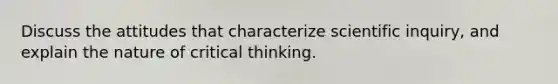 Discuss the attitudes that characterize scientific inquiry, and explain the nature of critical thinking.