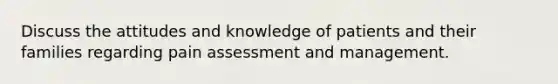 Discuss the attitudes and knowledge of patients and their families regarding pain assessment and management.