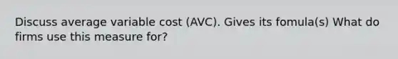 Discuss average variable cost (AVC). Gives its fomula(s) What do firms use this measure for?