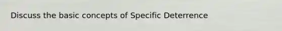 Discuss the basic concepts of Specific Deterrence