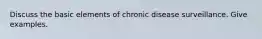 Discuss the basic elements of chronic disease surveillance. Give examples.