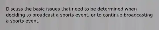 Discuss the basic issues that need to be determined when deciding to broadcast a sports event, or to continue broadcasting a sports event.