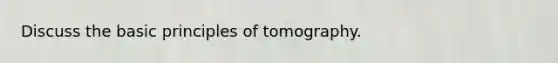 Discuss the basic principles of tomography.