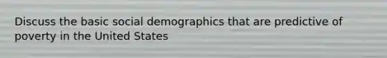Discuss the basic social demographics that are predictive of poverty in the United States