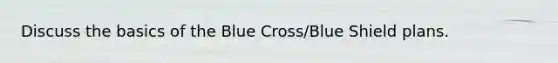 Discuss the basics of the Blue Cross/Blue Shield plans.