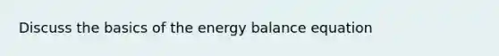 Discuss the basics of the energy balance equation