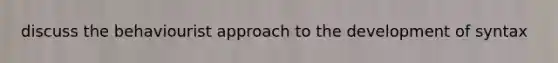 discuss the behaviourist approach to the development of syntax