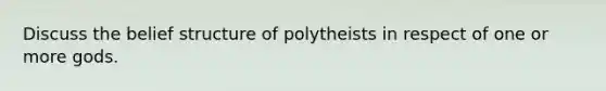 Discuss the belief structure of polytheists in respect of one or more gods.