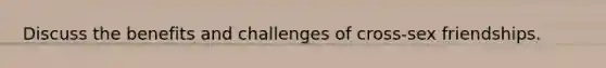 Discuss the benefits and challenges of cross-sex friendships.