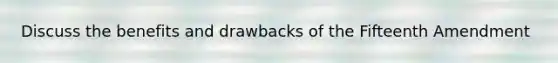 Discuss the benefits and drawbacks of the Fifteenth Amendment