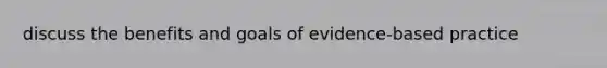 discuss the benefits and goals of evidence-based practice