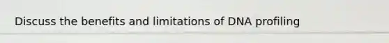 Discuss the benefits and limitations of DNA profiling