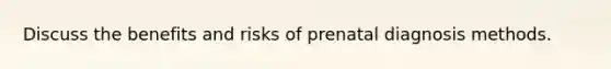 Discuss the benefits and risks of prenatal diagnosis methods.