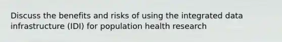 Discuss the benefits and risks of using the integrated data infrastructure (IDI) for population health research