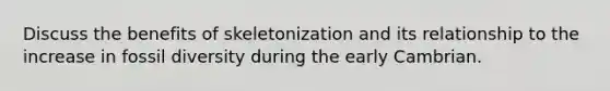 Discuss the benefits of skeletonization and its relationship to the increase in fossil diversity during the early Cambrian.