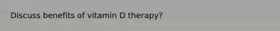 Discuss benefits of vitamin D therapy?