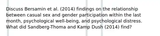 Discuss Bersamin et al. (2014) findings on the relationship between casual sex and gender participation within the last month, psychological well-being, and psychological distress. What did Sandberg-Thoma and Kamp Dush (2014) find?