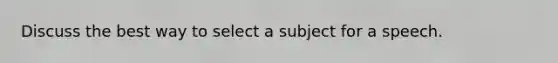 Discuss the best way to select a subject for a speech.