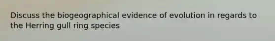 Discuss the biogeographical evidence of evolution in regards to the Herring gull ring species