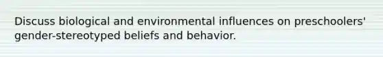 Discuss biological and environmental influences on preschoolers' gender-stereotyped beliefs and behavior.