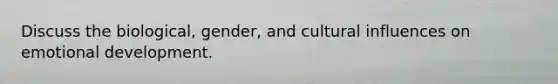 Discuss the biological, gender, and cultural influences on emotional development.