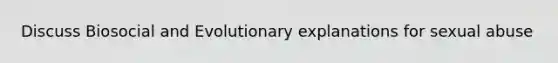 Discuss Biosocial and Evolutionary explanations for sexual abuse