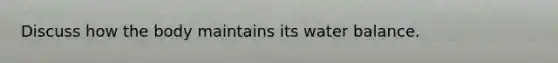 Discuss how the body maintains its water balance.