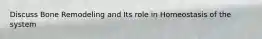 Discuss Bone Remodeling and Its role in Homeostasis of the system