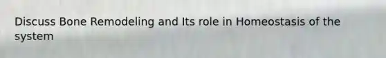 Discuss Bone Remodeling and Its role in Homeostasis of the system