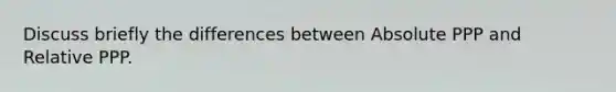 Discuss briefly the differences between Absolute PPP and Relative PPP.