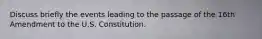 Discuss briefly the events leading to the passage of the 16th Amendment to the U.S. Constitution.