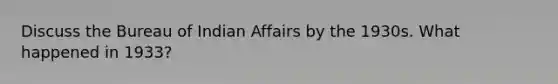 Discuss the Bureau of Indian Affairs by the 1930s. What happened in 1933?