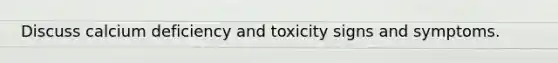 Discuss calcium deficiency and toxicity signs and symptoms.