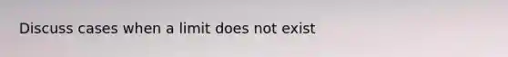 Discuss cases when a limit does not exist