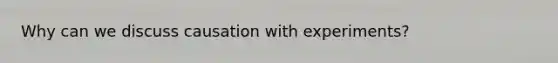 Why can we discuss causation with experiments?