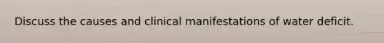 Discuss the causes and clinical manifestations of water deficit.