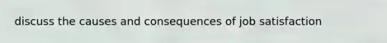 discuss the causes and consequences of job satisfaction