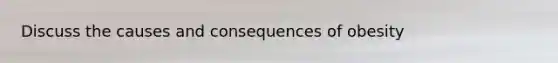 Discuss the causes and consequences of obesity