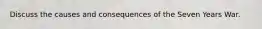 Discuss the causes and consequences of the Seven Years War.