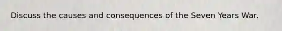 Discuss the causes and consequences of the Seven Years War.