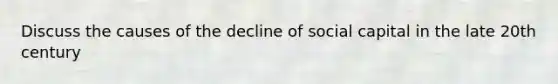 Discuss the causes of the decline of social capital in the late 20th century