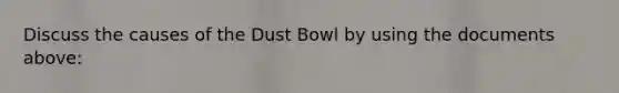 Discuss the causes of the Dust Bowl by using the documents above: