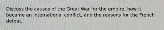 Discuss the causes of the Great War for the empire, how it became an international conflict, and the reasons for the French defeat.