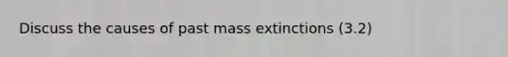 Discuss the causes of past mass extinctions (3.2)