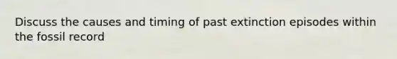 Discuss the causes and timing of past extinction episodes within the fossil record