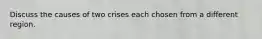 Discuss the causes of two crises each chosen from a different region.