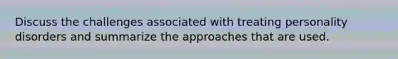 Discuss the challenges associated with treating personality disorders and summarize the approaches that are used.