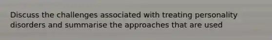 Discuss the challenges associated with treating personality disorders and summarise the approaches that are used