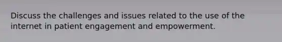 Discuss the challenges and issues related to the use of the internet in patient engagement and empowerment.