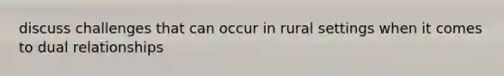 discuss challenges that can occur in rural settings when it comes to dual relationships